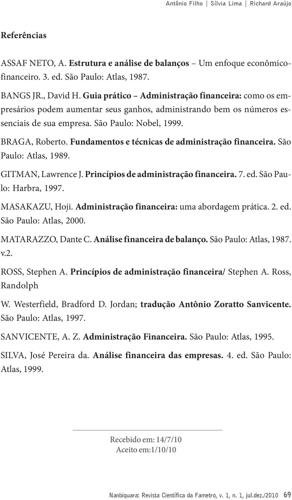 Fundamentos e técnicas de administração financeira. São Paulo: Atlas, 1989. GITMAN, Lawrence J. Princípios de administração financeira. 7. ed. São Paulo: Harbra, 1997. MASAKAZU, Hoji.