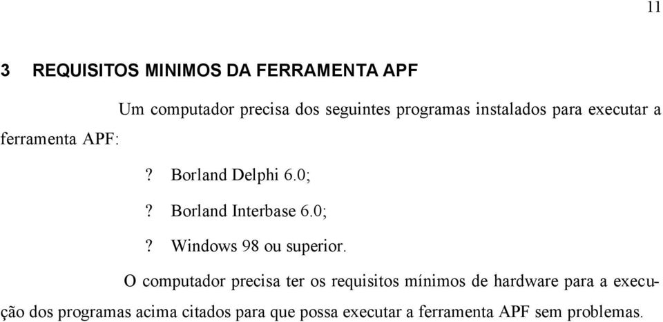 O computador precisa ter os requisitos mínimos de hardware para a execução dos programas