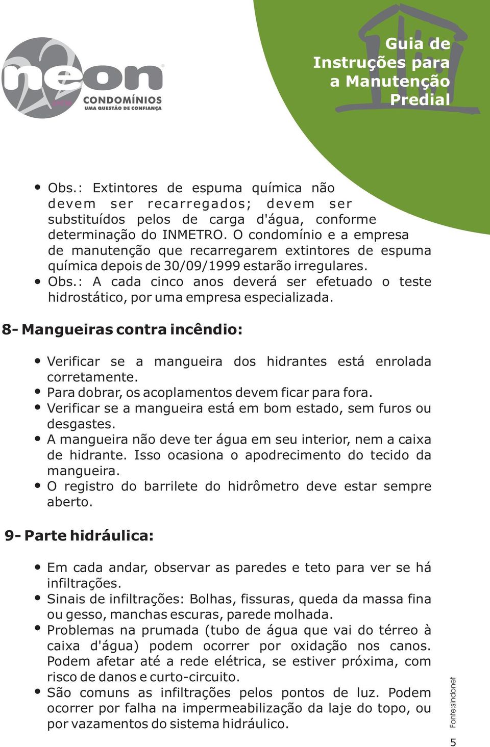 : A cada cinco anos deverá ser efetuado o teste hidrostático, por uma empresa especializada. 8- Mangueiras contra incêndio: Verificar se a mangueira dos hidrantes está enrolada corretamente.