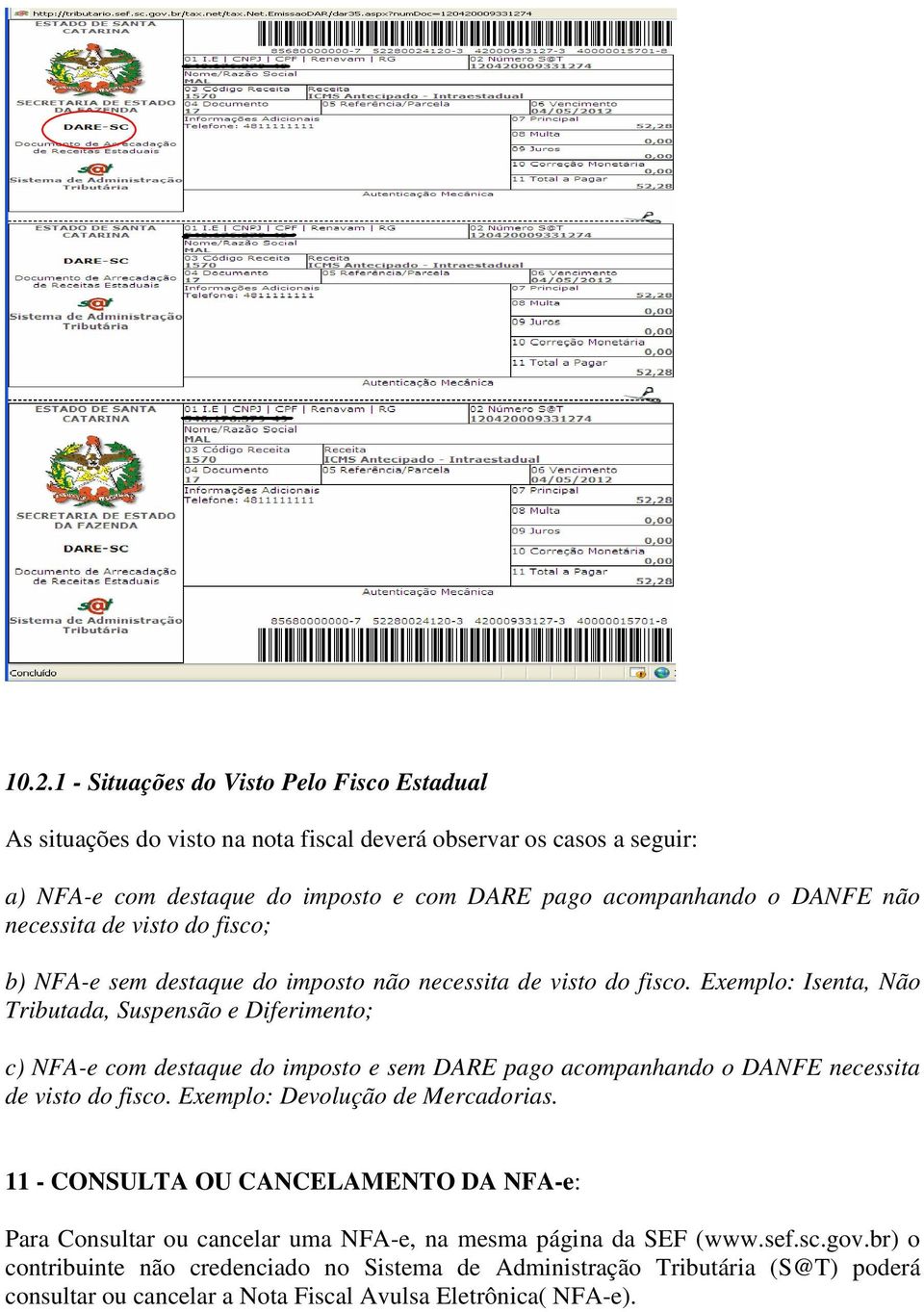 Exemplo: Isenta, Não Tributada, Suspensão e Diferimento; c) NFA-e com destaque do imposto e sem DARE pago acompanhando o DANFE necessita de visto do fisco.