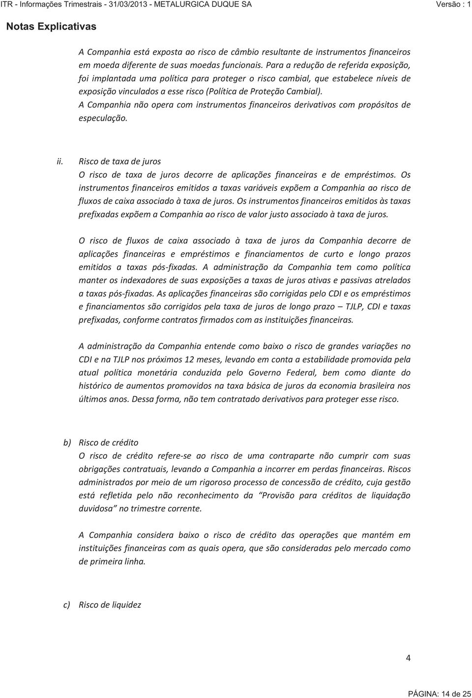 A Companhia não opera com instrumentos financeiros derivativos com propósitos de especulação. ii. Risco de taxa de juros O risco de taxa de juros decorre de aplicações financeiras e de empréstimos.