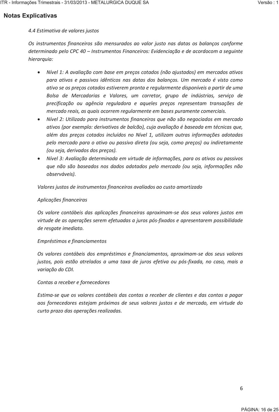 Um mercado é visto como ativo se os preços cotados estiverem pronta e regularmente disponíveis a partir de uma Bolsa de Mercadorias e Valores, um corretor, grupo de indústrias, serviço de