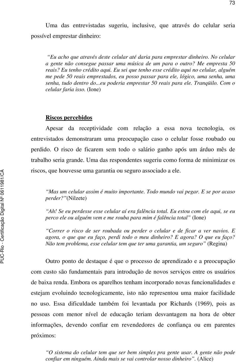 Eu sei que tenho esse crédito aqui no celular, alguém me pede 50 reais emprestados, eu posso passar para ele, lógico, uma senha, uma senha, tudo dentro do...eu poderia emprestar 50 reais para ele.