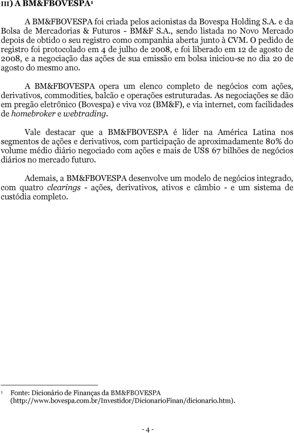 A BM&FBOVESPA opera um elenco completo de negócios com ações, derivativos, commodities, balcão e operações estruturadas.