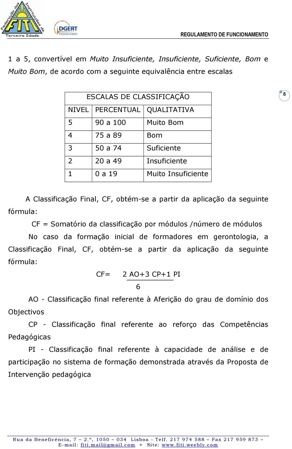 classificação por módulos /número de módulos No caso da formação inicial de formadores em gerontologia, a Classificação Final, CF, obtém-se a partir da aplicação da seguinte fórmula: CF= 2 AO+3 CP+1