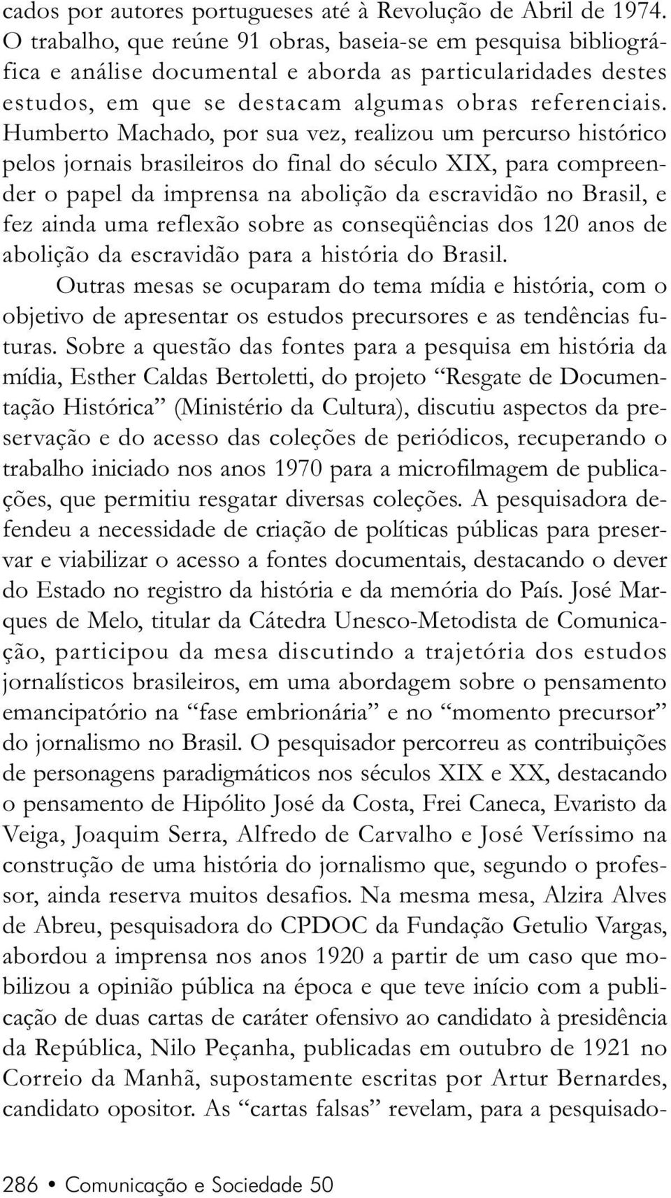 Humberto Machado, por sua vez, realizou um percurso histórico pelos jornais brasileiros do final do século XIX, para compreender o papel da imprensa na abolição da escravidão no Brasil, e fez ainda