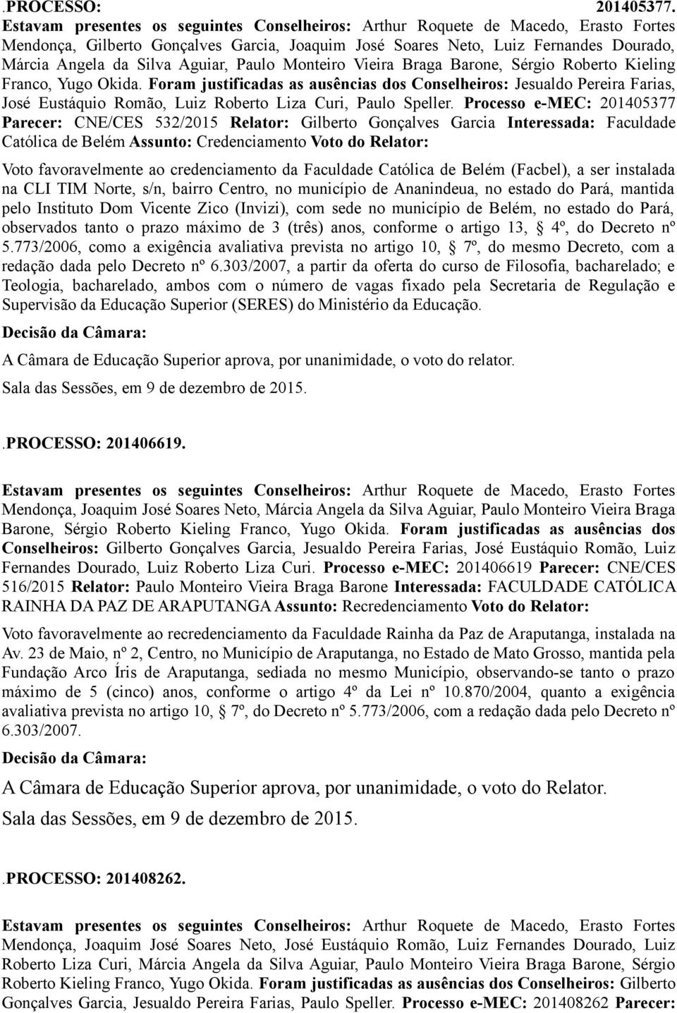 Foram justificadas as ausências dos Conselheiros: Jesualdo Pereira Farias, José Eustáquio Romão, Luiz Roberto Liza Curi, Paulo Speller.