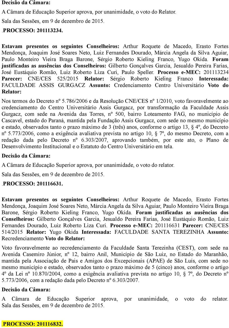 Processo e-mec: 201113234 Parecer: CNE/CES 525/2015 Relator: Sérgio Roberto Kieling Franco Interessada: FACULDADE ASSIS GURGACZ Assunto: Credenciamento Centro Universitário Voto do Relator: Nos