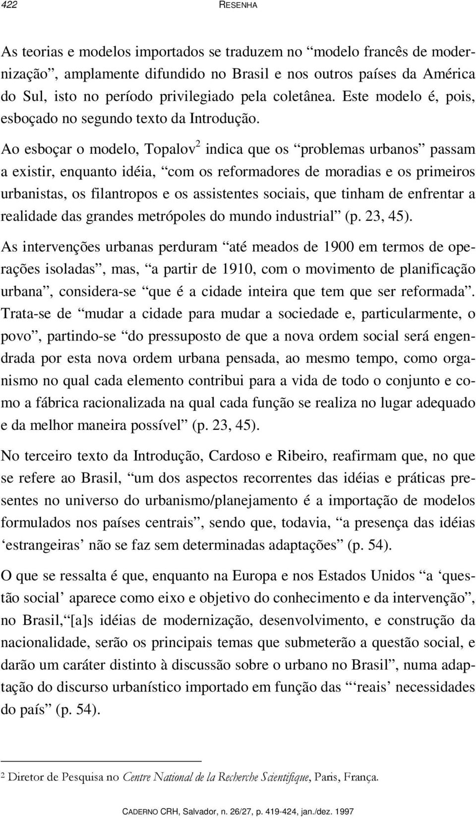 Ao esboçar o modelo, Topalov 2 indica que os problemas urbanos passam a existir, enquanto idéia, com os reformadores de moradias e os primeiros urbanistas, os filantropos e os assistentes sociais,