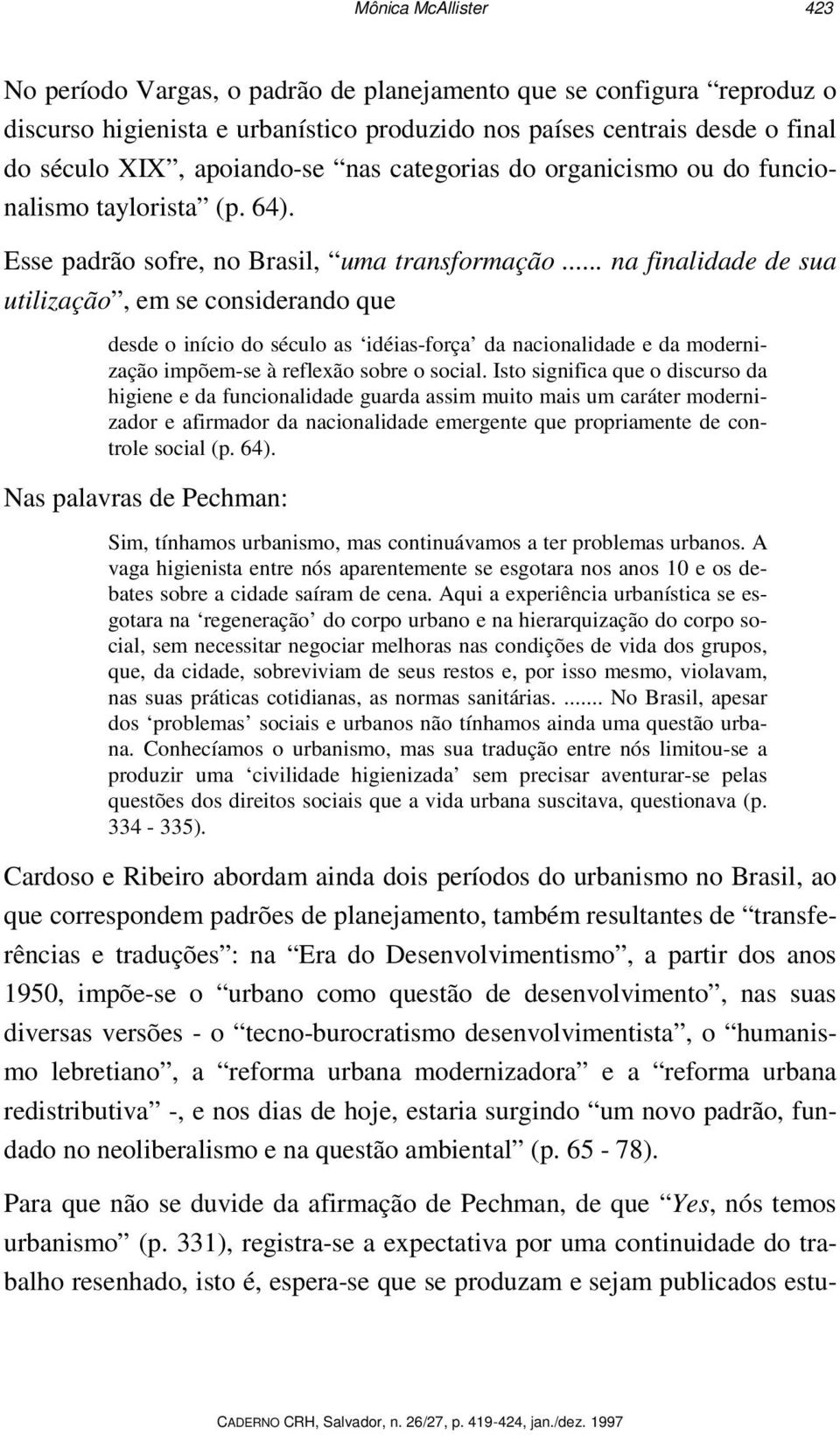 .. na finalidade de sua utilização, em se considerando que desde o início do século as idéias-força da nacionalidade e da modernização impõem-se à reflexão sobre o social.