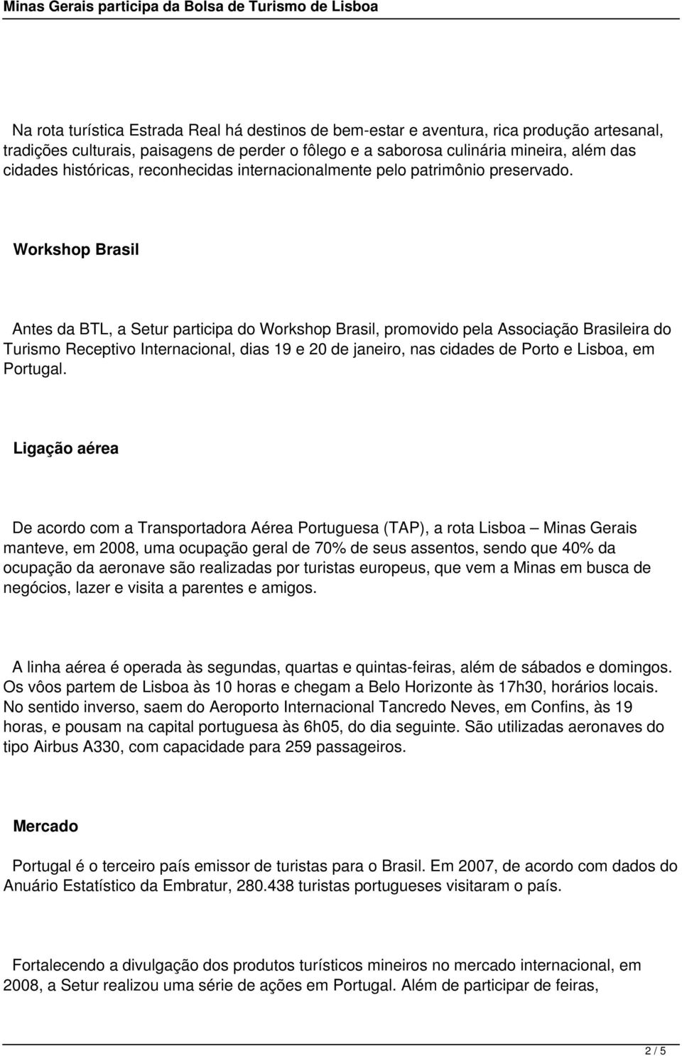 Workshop Brasil Antes da BTL, a Setur participa do Workshop Brasil, promovido pela Associação Brasileira do Turismo Receptivo Internacional, dias 19 e 20 de janeiro, nas cidades de Porto e Lisboa, em