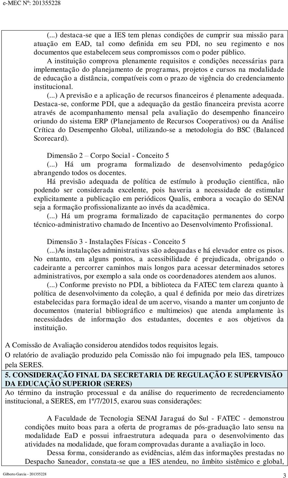 A instituição comprova plenamente requisitos e condições necessárias para implementação do planejamento de programas, projetos e cursos na modalidade de educação a distância, compatíveis com o prazo