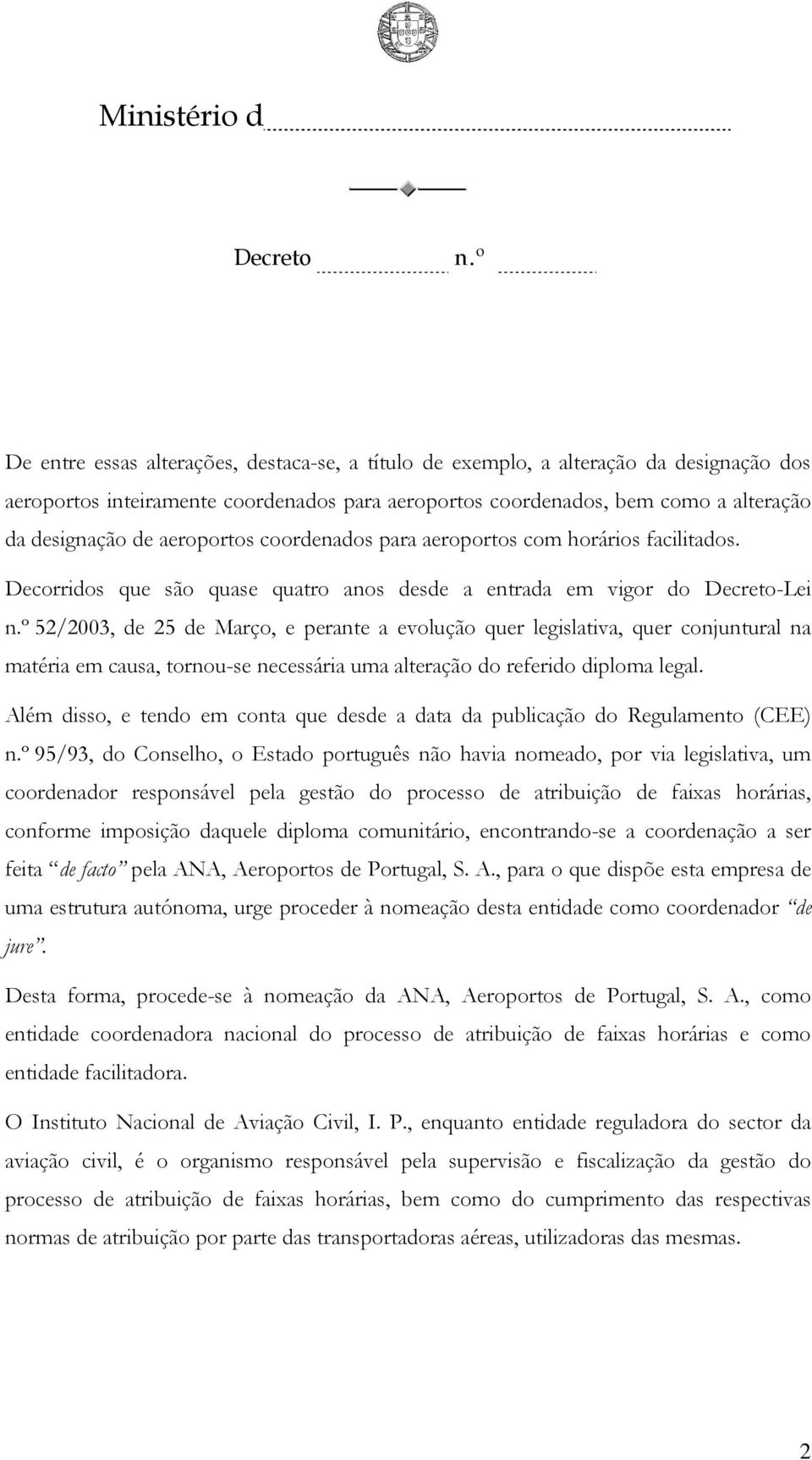 Decorridos que são quase quatro anos desde a entrada em vigor do -Lei 52/2003, de 25 de Março, e perante a evolução quer legislativa, quer conjuntural na matéria em causa, tornou-se necessária uma