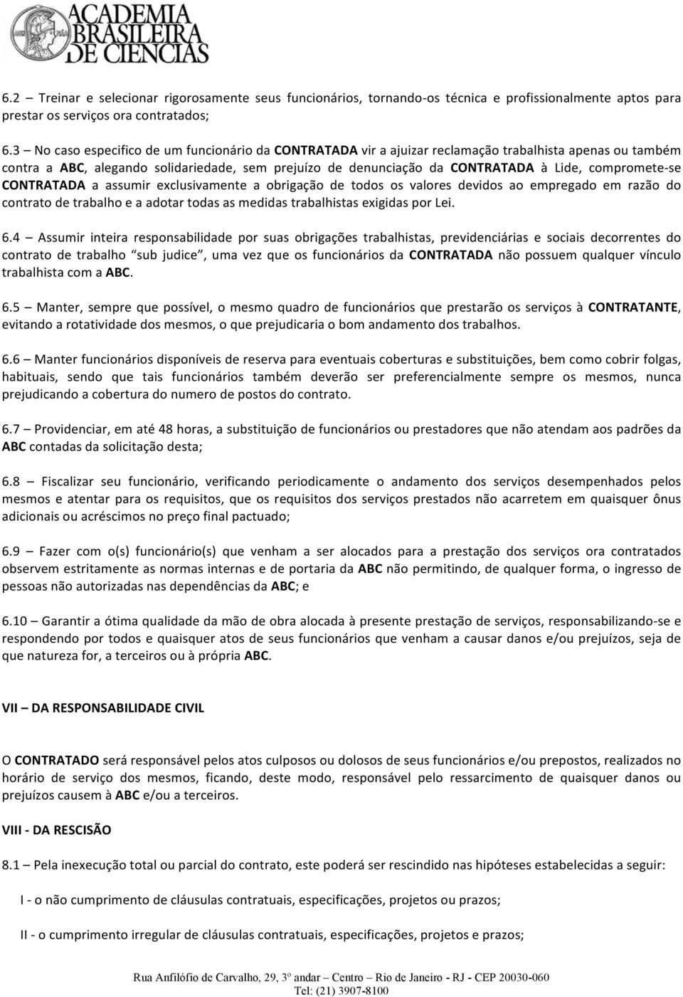 compromete- se CONTRATADA a assumir exclusivamente a obrigação de todos os valores devidos ao empregado em razão do contrato de trabalho e a adotar todas as medidas trabalhistas exigidas por Lei. 6.