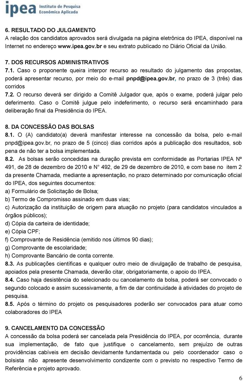 Caso o proponente queira interpor recurso ao resultado do julgamento das propostas, poderá apresentar recurso, por meio do e-mail pnpd@ipea.gov.br, no prazo de (três) dias corridos 7.2.