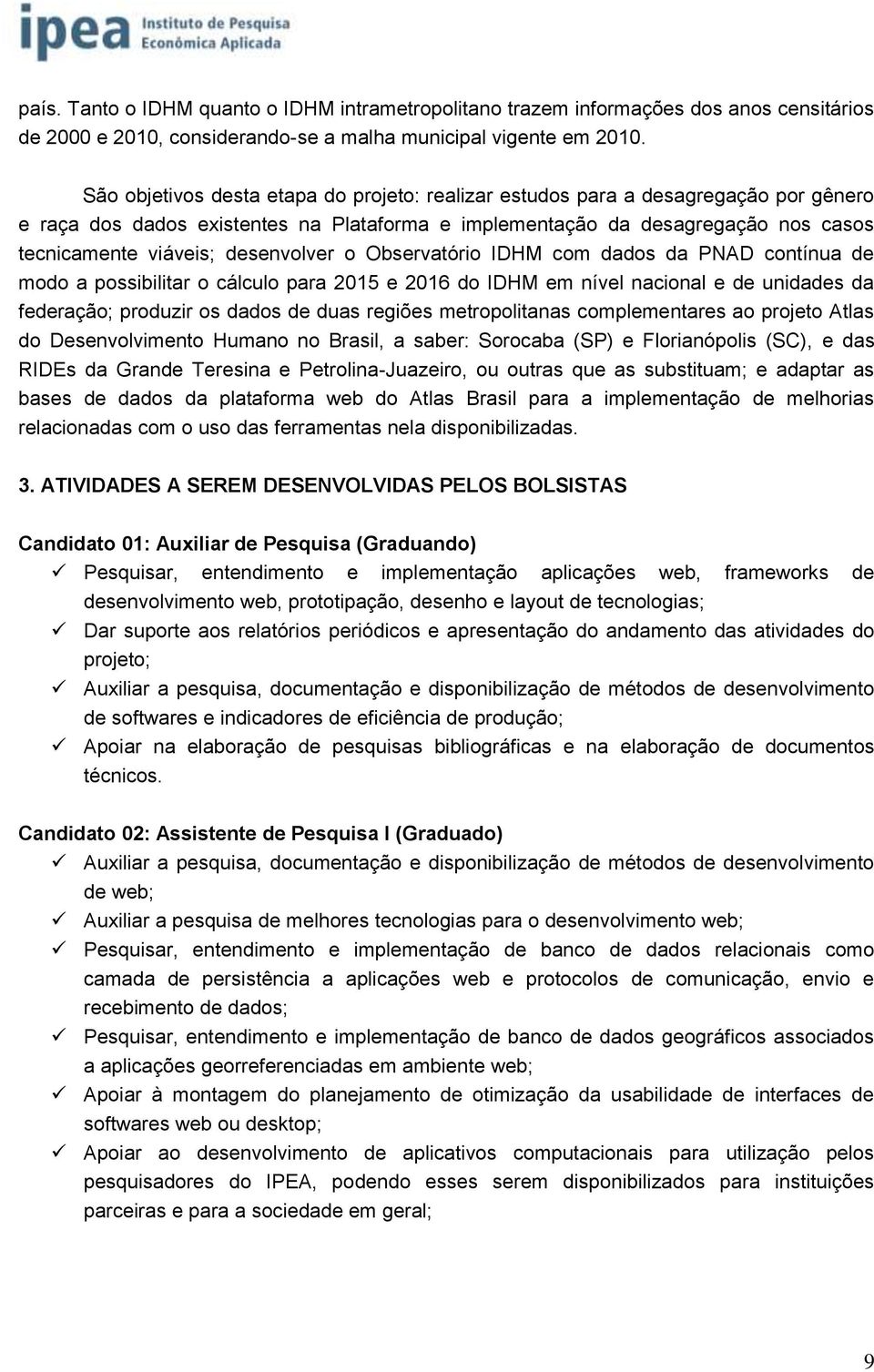 desenvolver o Observatório IDHM com dados da PNAD contínua de modo a possibilitar o cálculo para 2015 e 2016 do IDHM em nível nacional e de unidades da federação; produzir os dados de duas regiões