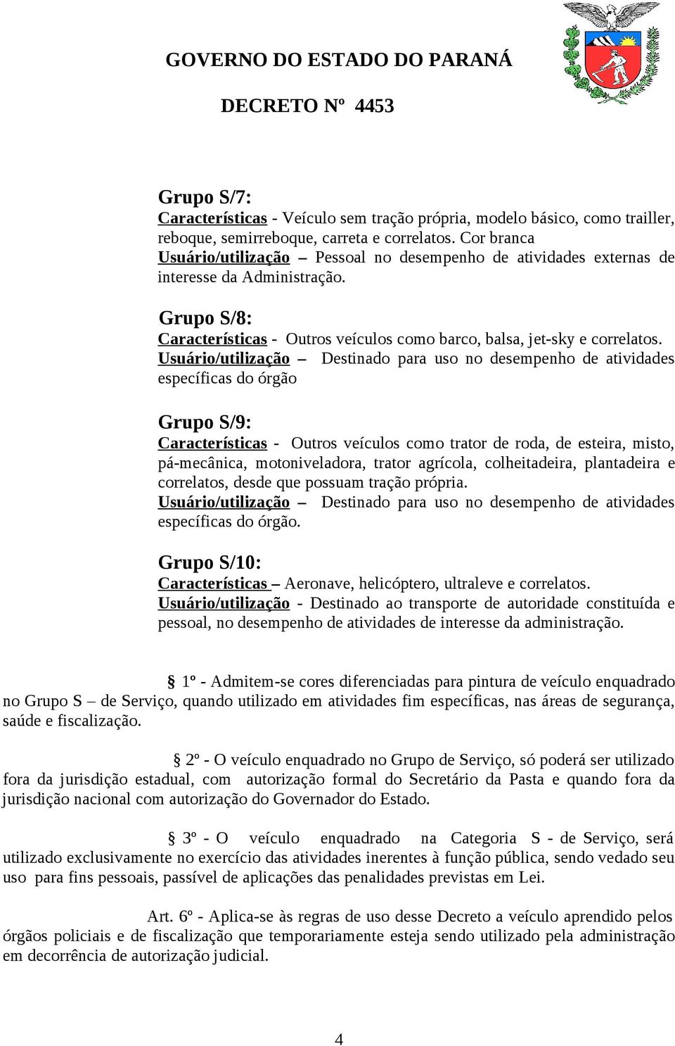 Usuário/utilização Destinado para uso no desempenho de atividades específicas do órgão Grupo S/9: Características - Outros veículos como trator de roda, de esteira, misto, pá-mecânica,