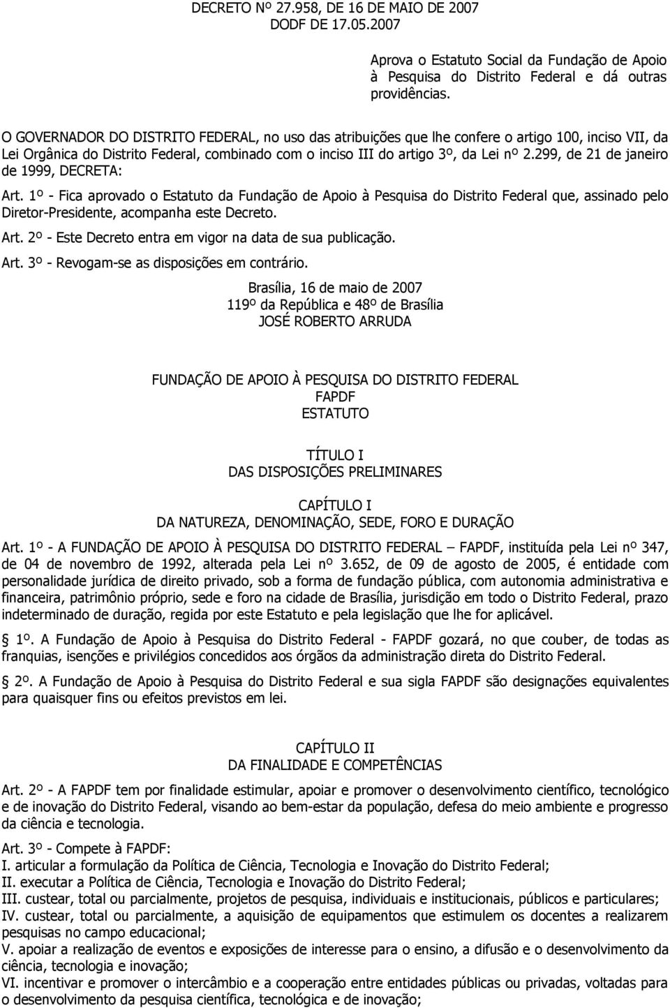 299, de 21 de janeiro de 1999, DECRETA: Art. 1º - Fica aprovado o Estatuto da Fundação de Apoio à Pesquisa do Distrito Federal que, assinado pelo Diretor-Presidente, acompanha este Decreto. Art. 2º - Este Decreto entra em vigor na data de sua publicação.