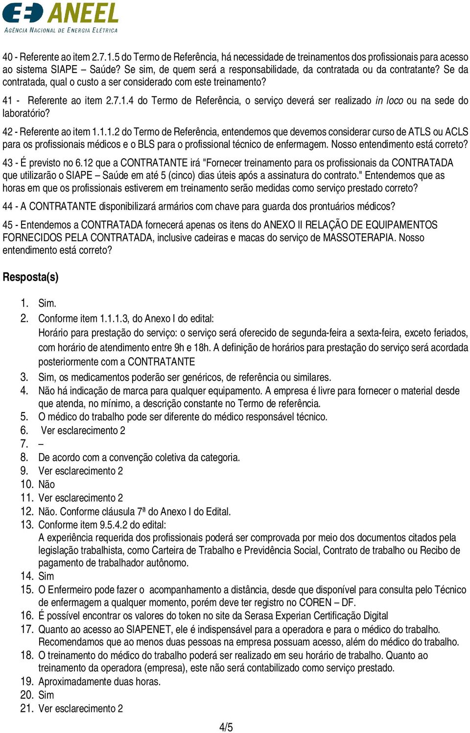 - Referente ao item 2.7.1.4 do Termo de Referência, o serviço deverá ser realizado in loco ou na sede do laboratório? 42 - Referente ao item 1.1.1.2 do Termo de Referência, entendemos que devemos considerar curso de ATLS ou ACLS para os profissionais médicos e o BLS para o profissional técnico de enfermagem.