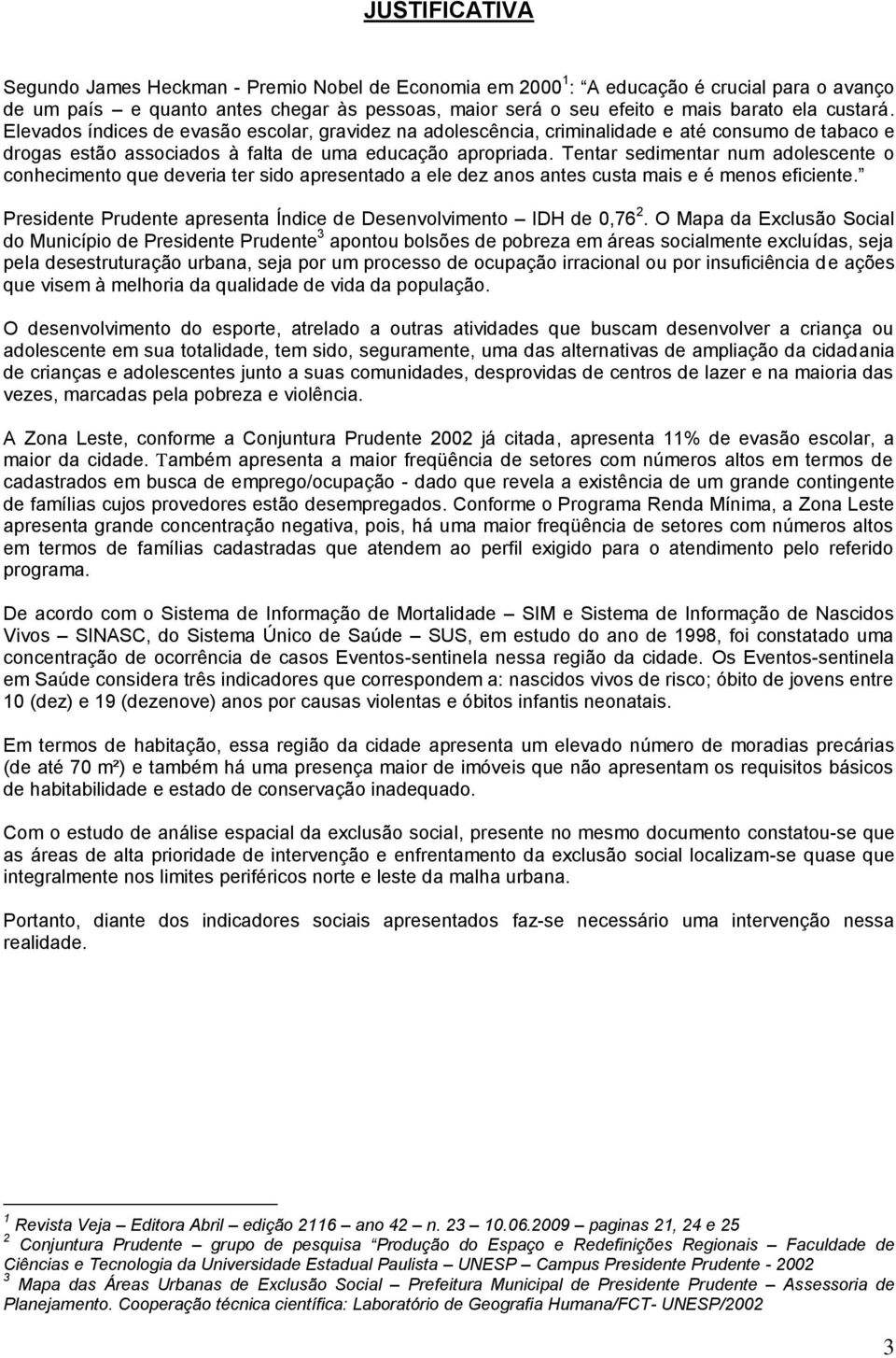 Tentar sedimentar num adolescente o conhecimento que deveria ter sido apresentado a ele dez anos antes custa mais e é menos eficiente.