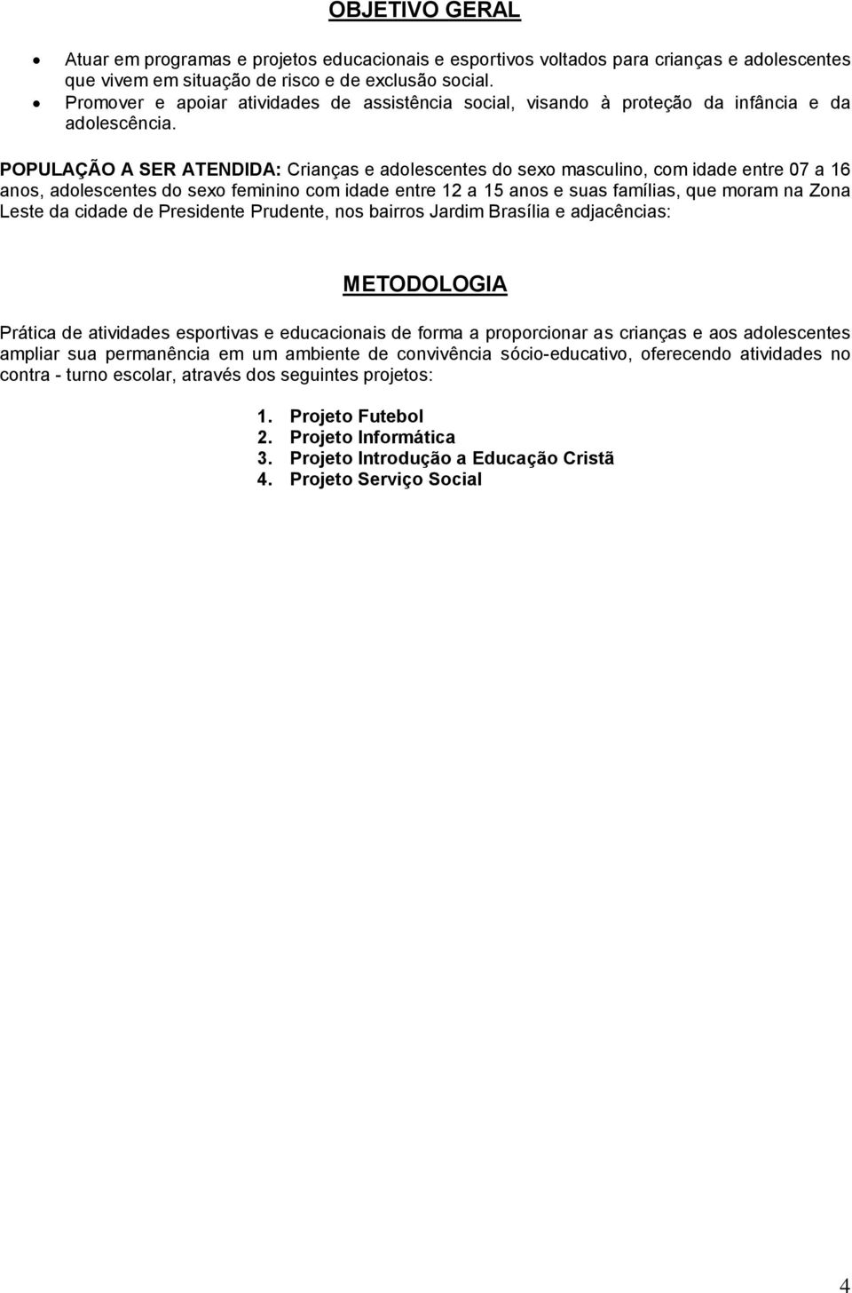 POPULAÇÃO A SER ATENDIDA: Crianças e adolescentes do sexo masculino, com idade entre 07 a 16 anos, adolescentes do sexo feminino com idade entre 12 a 15 anos e suas famílias, que moram na Zona Leste