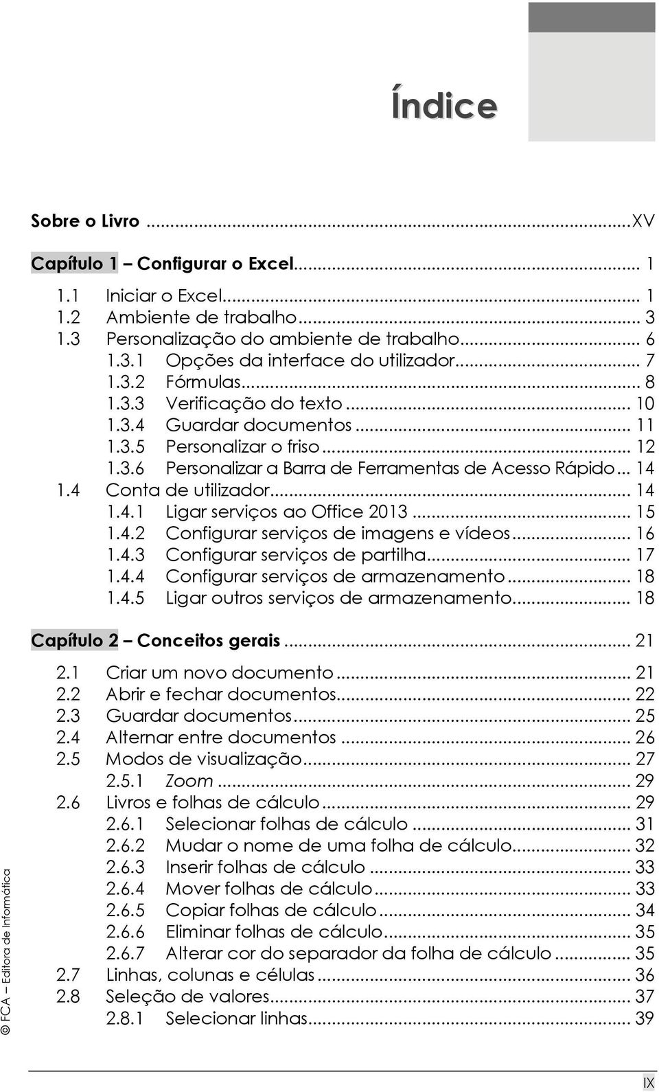 4 Conta de utilizador... 14 1.4.1 Ligar serviços ao Office 2013... 15 1.4.2 Configurar serviços de imagens e vídeos... 16 1.4.3 Configurar serviços de partilha... 17 1.4.4 Configurar serviços de armazenamento.