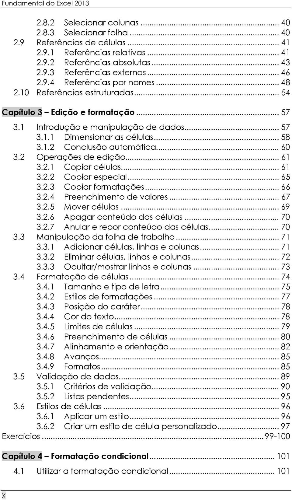 .. 60 3.2 Operações de edição... 61 3.2.1 Copiar células... 61 3.2.2 Copiar especial... 65 3.2.3 Copiar formatações... 66 3.2.4 Preenchimento de valores... 67 3.2.5 Mover células... 69 3.2.6 Apagar conteúdo das células.