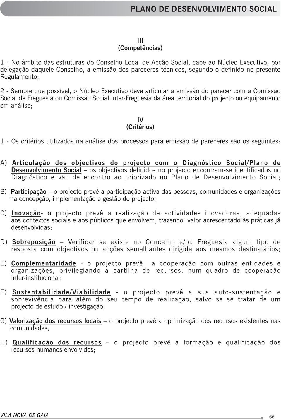 projecto ou equipamento em análise; IV (Critérios) 1 - Os critérios utilizados na análise dos processos para emissão de pareceres são os seguintes: A) Articulação dos objectivos do projecto com o