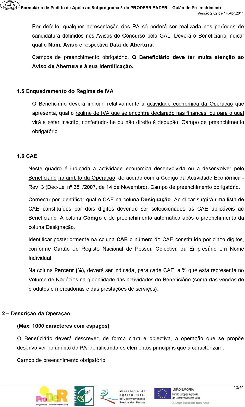 5 Enquadramento do Regime de IVA O Beneficiário deverá indicar, relativamente à actividade económica da Operação que apresenta, qual o regime de IVA que se encontra declarado nas finanças, ou para o