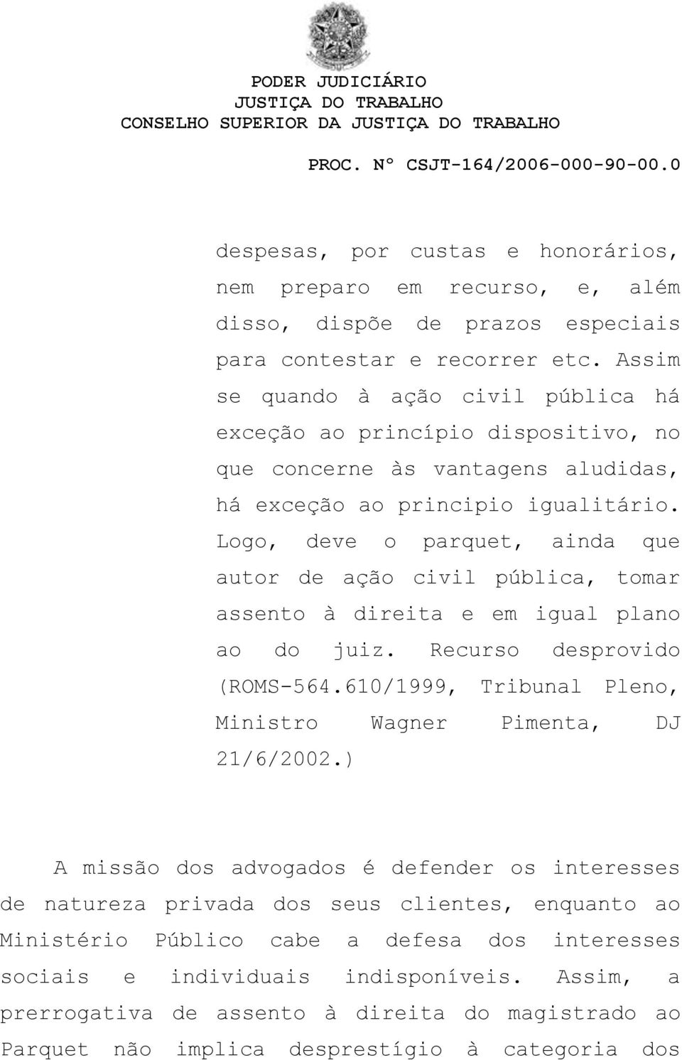 Logo, deve o parquet, ainda que autor de ação civil pública, tomar assento à direita e em igual plano ao do juiz. Recurso desprovido (ROMS-564.