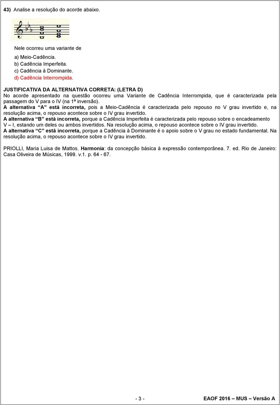 A alternativa A está incorreta, pois a Meio-Cadência é caracterizada pelo repouso no V grau invertido e, na resolução acima, o repouso acontece sobre o IV grau invertido.