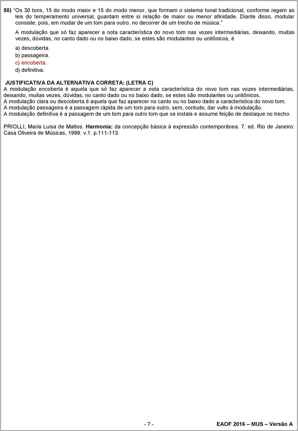 A modulação que só faz aparecer a nota característica do novo tom nas vozes intermediárias, deixando, muitas vezes, dúvidas, no canto dado ou no baixo dado, se estes são modulantes ou unitônicos, é