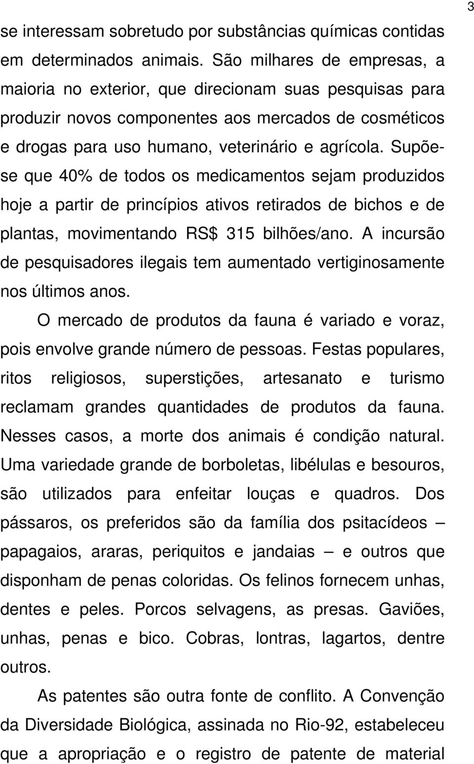 Supõese que 40% de todos os medicamentos sejam produzidos hoje a partir de princípios ativos retirados de bichos e de plantas, movimentando RS$ 315 bilhões/ano.