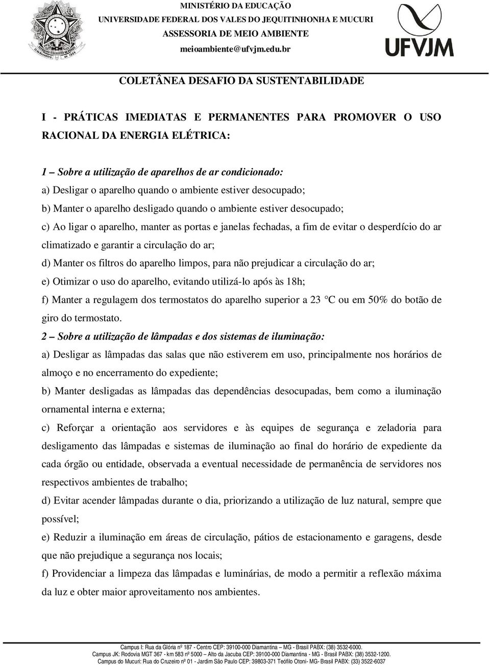 desperdício do ar climatizado e garantir a circulação do ar; d) Manter os filtros do aparelho limpos, para não prejudicar a circulação do ar; e) Otimizar o uso do aparelho, evitando utilizá-lo após