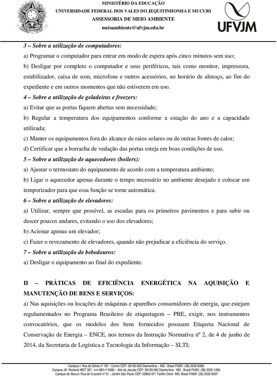 4 Sobre a utilização de geladeiras e freezers: a) Evitar que as portas fiquem abertas sem necessidade; b) Regular a temperatura dos equipamentos conforme a estação do ano e a capacidade utilizada; c)