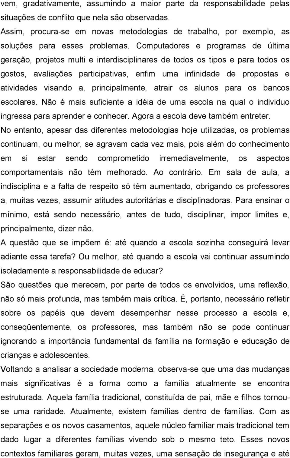 Computadores e programas de última geração, projetos multi e interdisciplinares de todos os tipos e para todos os gostos, avaliações participativas, enfim uma infinidade de propostas e atividades