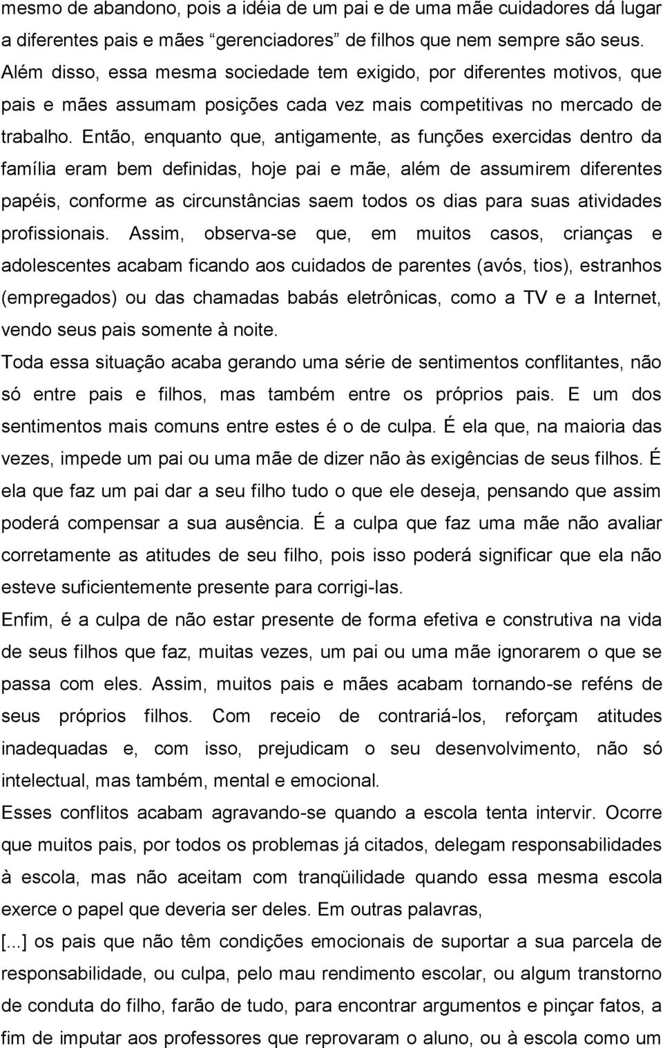 Então, enquanto que, antigamente, as funções exercidas dentro da família eram bem definidas, hoje pai e mãe, além de assumirem diferentes papéis, conforme as circunstâncias saem todos os dias para