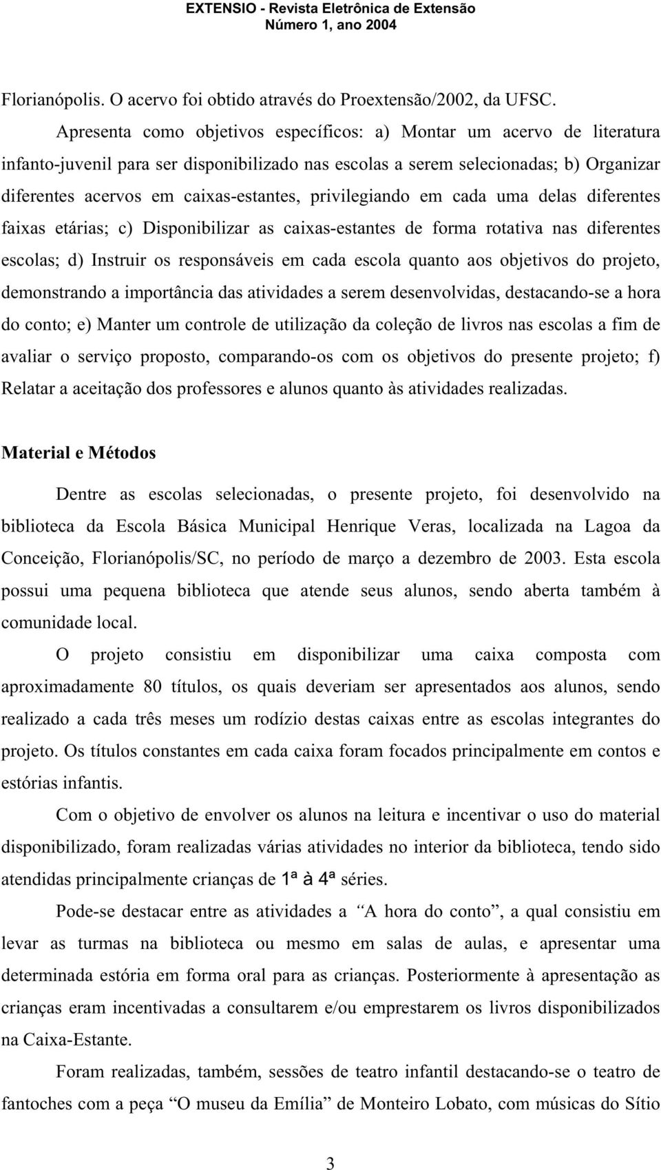 privilegiando em cada uma delas diferentes faixas etárias; c) Disponibilizar as caixas-estantes de forma rotativa nas diferentes escolas; d) Instruir os responsáveis em cada escola quanto aos