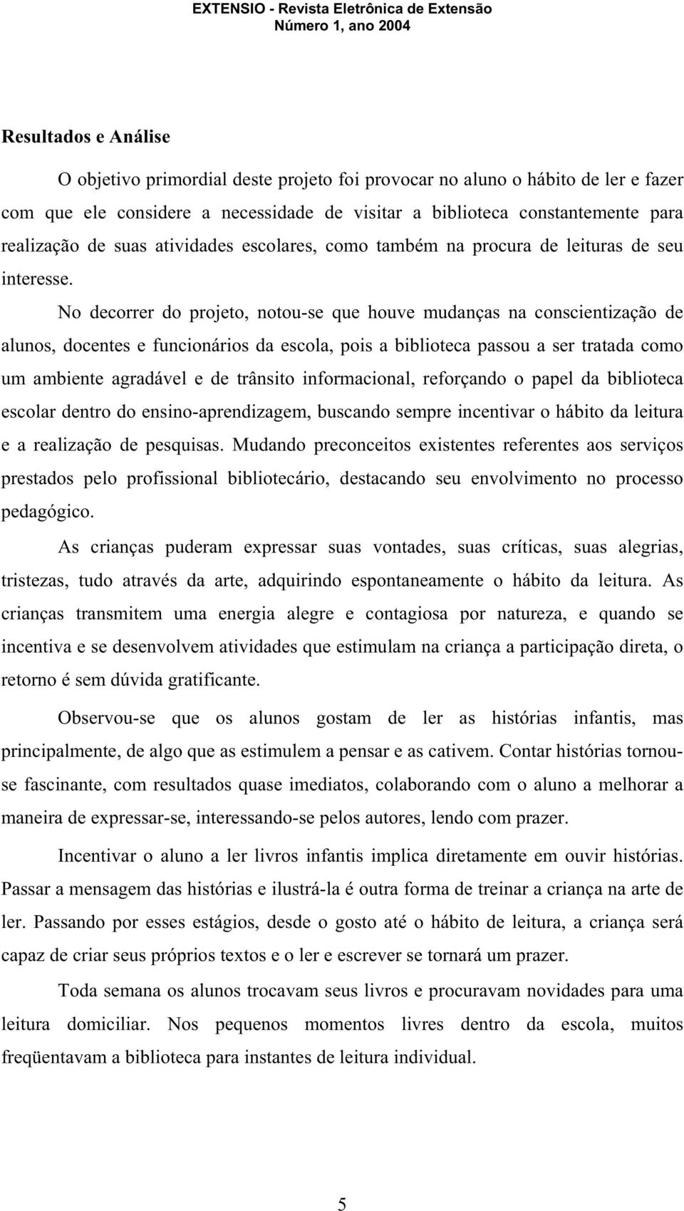 No decorrer do projeto, notou-se que houve mudanças na conscientização de alunos, docentes e funcionários da escola, pois a biblioteca passou a ser tratada como um ambiente agradável e de trânsito