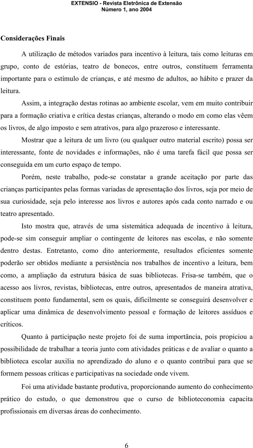 Assim, a integração destas rotinas ao ambiente escolar, vem em muito contribuir para a formação criativa e crítica destas crianças, alterando o modo em como elas vêem os livros, de algo imposto e sem