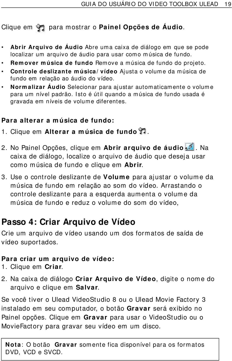 Controle deslizante música/vídeo Ajusta o volume da música de fundo em relação ao áudio do vídeo. Normalizar Áudio Selecionar para ajustar automaticamente o volume para um nível padrão.