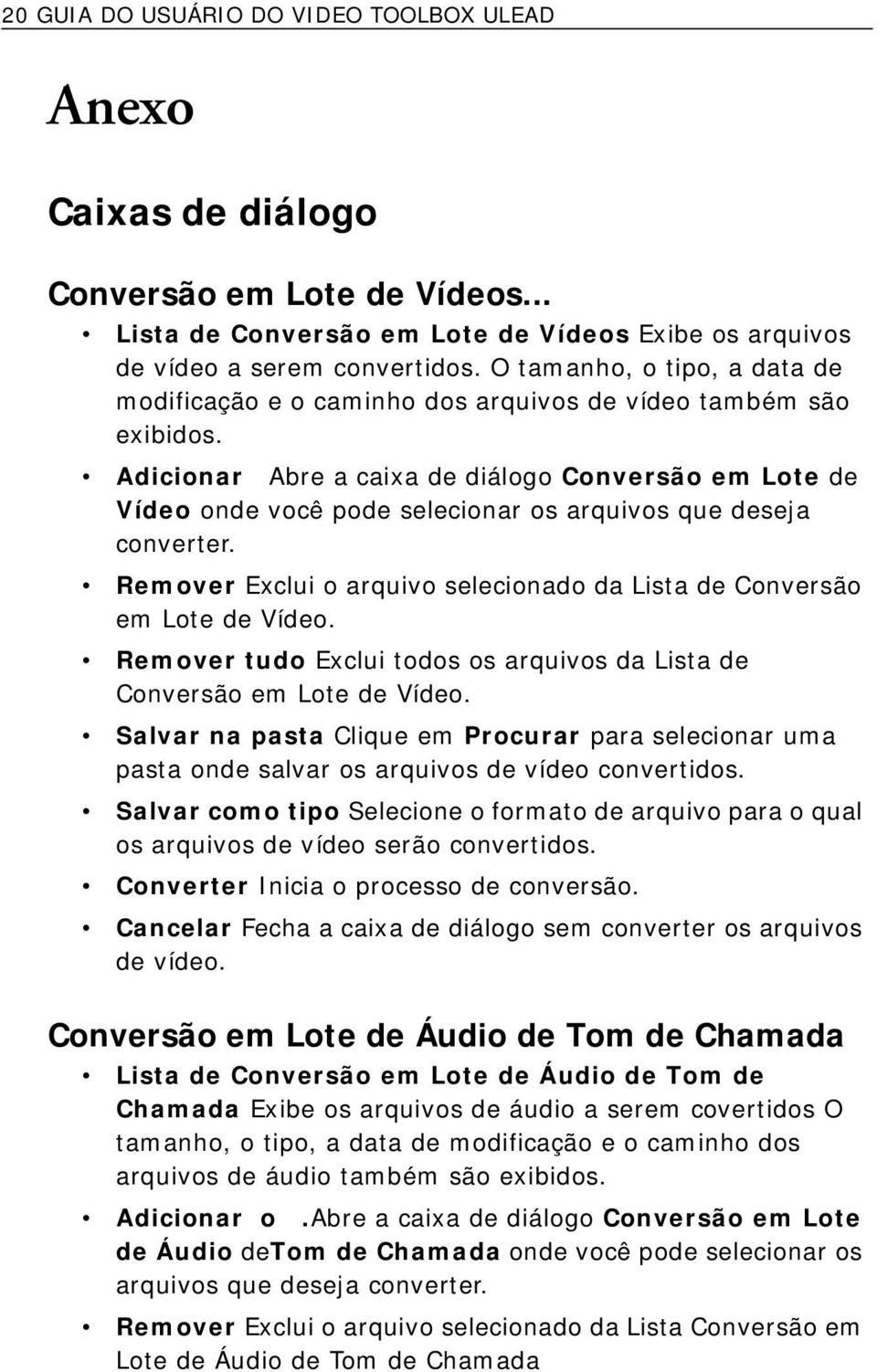 Adicionar Abre a caixa de diálogo Conversão em Lote de Vídeo onde você pode selecionar os arquivos que deseja converter. Remover Exclui o arquivo selecionado da Lista de Conversão em Lote de Vídeo.