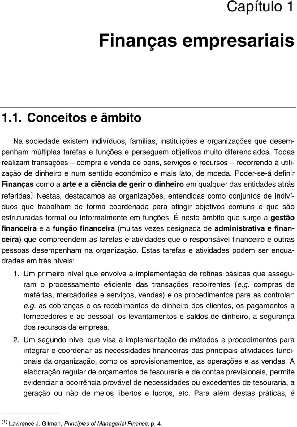 Poder-se-á definir Finanças como a arte e a ciência de gerir o dinheiro em qualquer das entidades atrás referidas.