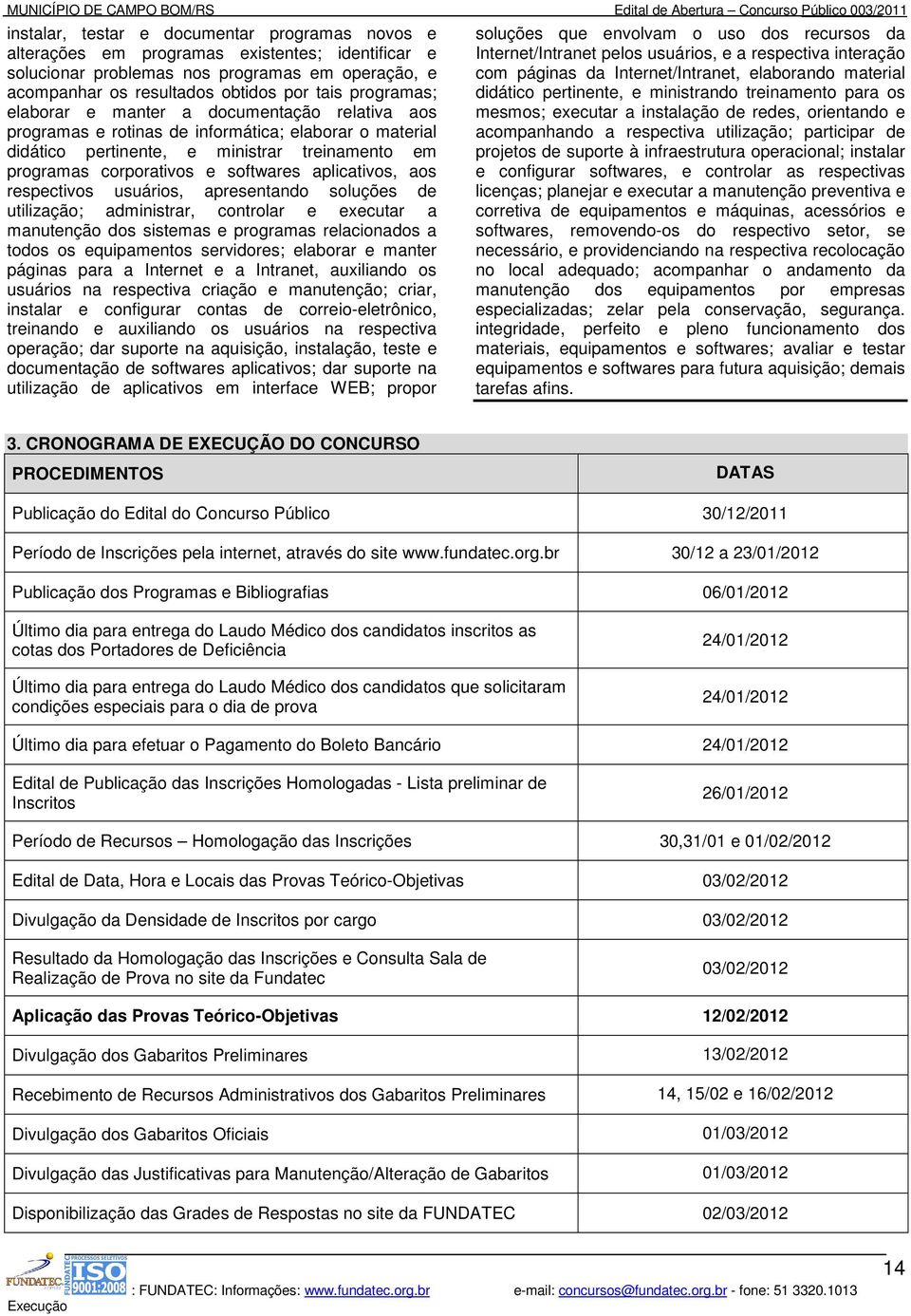 aplicativos, aos respectivos usuários, apresentando soluções de utilização; administrar, controlar e executar a manutenção dos sistemas e programas relacionados a todos os equipamentos servidores;