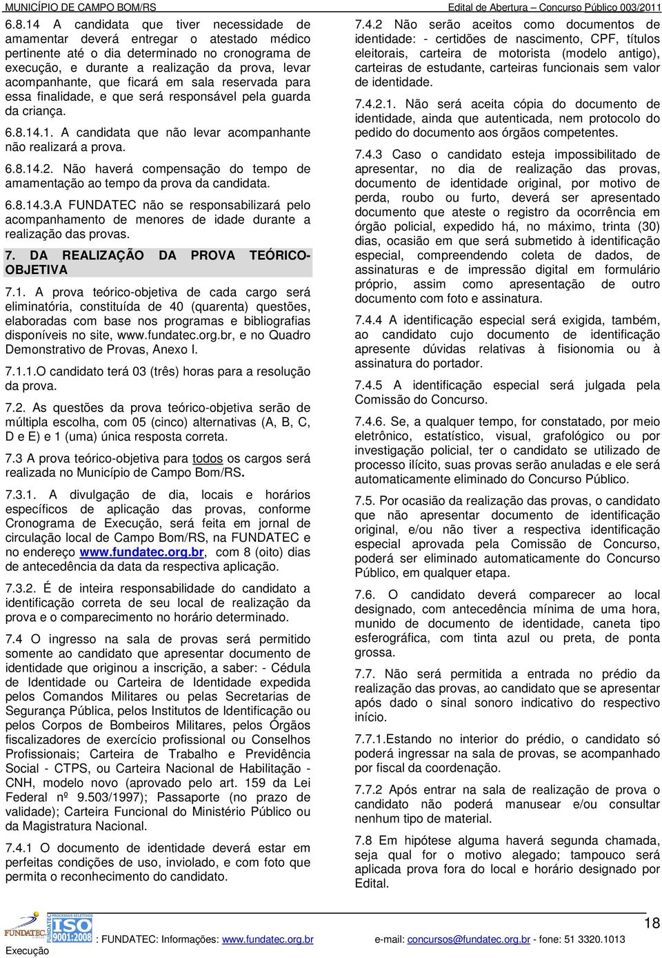 Não haverá compensação do tempo de amamentação ao tempo da prova da candidata. 6.8.14.3.A FUNDATEC não se responsabilizará pelo acompanhamento de menores de idade durante a realização das provas. 7.