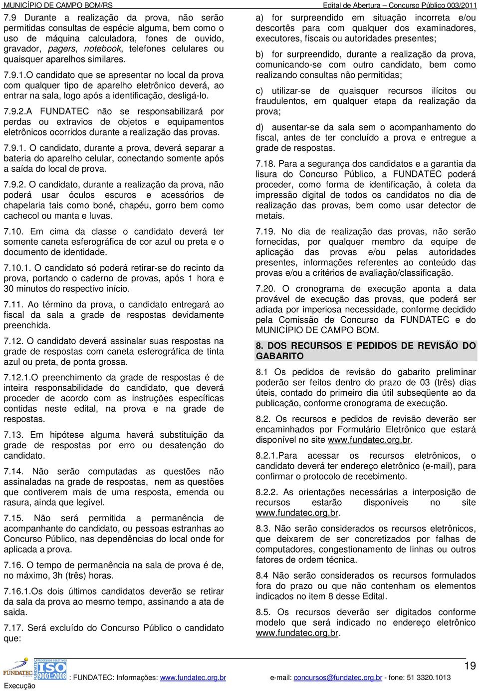 A FUNDATEC não se responsabilizará por perdas ou extravios de objetos e equipamentos eletrônicos ocorridos durante a realização das provas. 7.9.1.