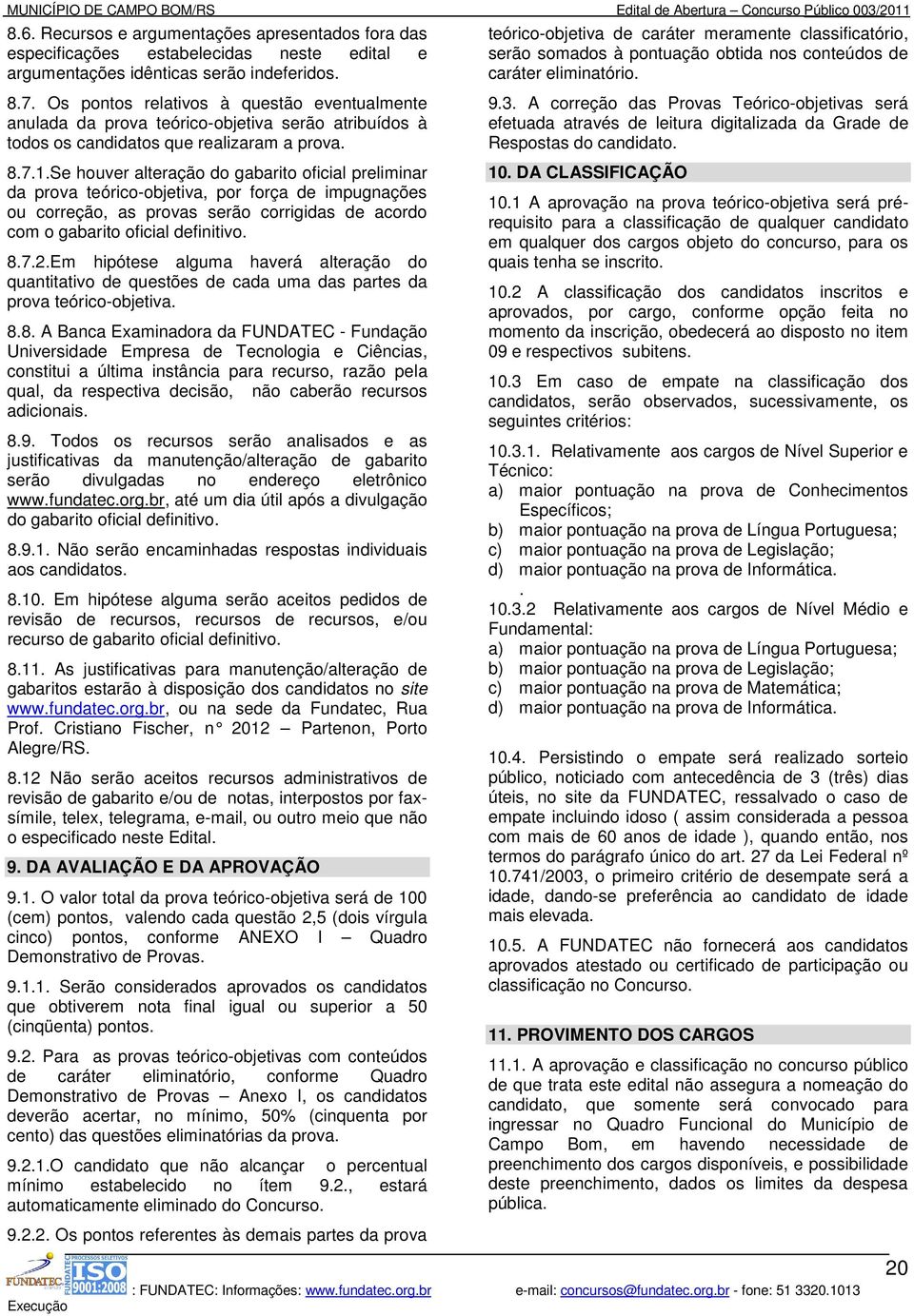 Se houver alteração do gabarito oficial preliminar da prova teórico-objetiva, por força de impugnações ou correção, as provas serão corrigidas de acordo com o gabarito oficial definitivo. 8.7.2.