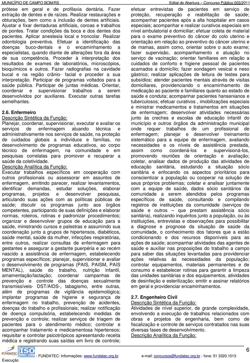 Efetuar a identificação das doenças buco-dentais e o encaminhamento a especialistas, quando diante de alterações fora da área de sua competência.