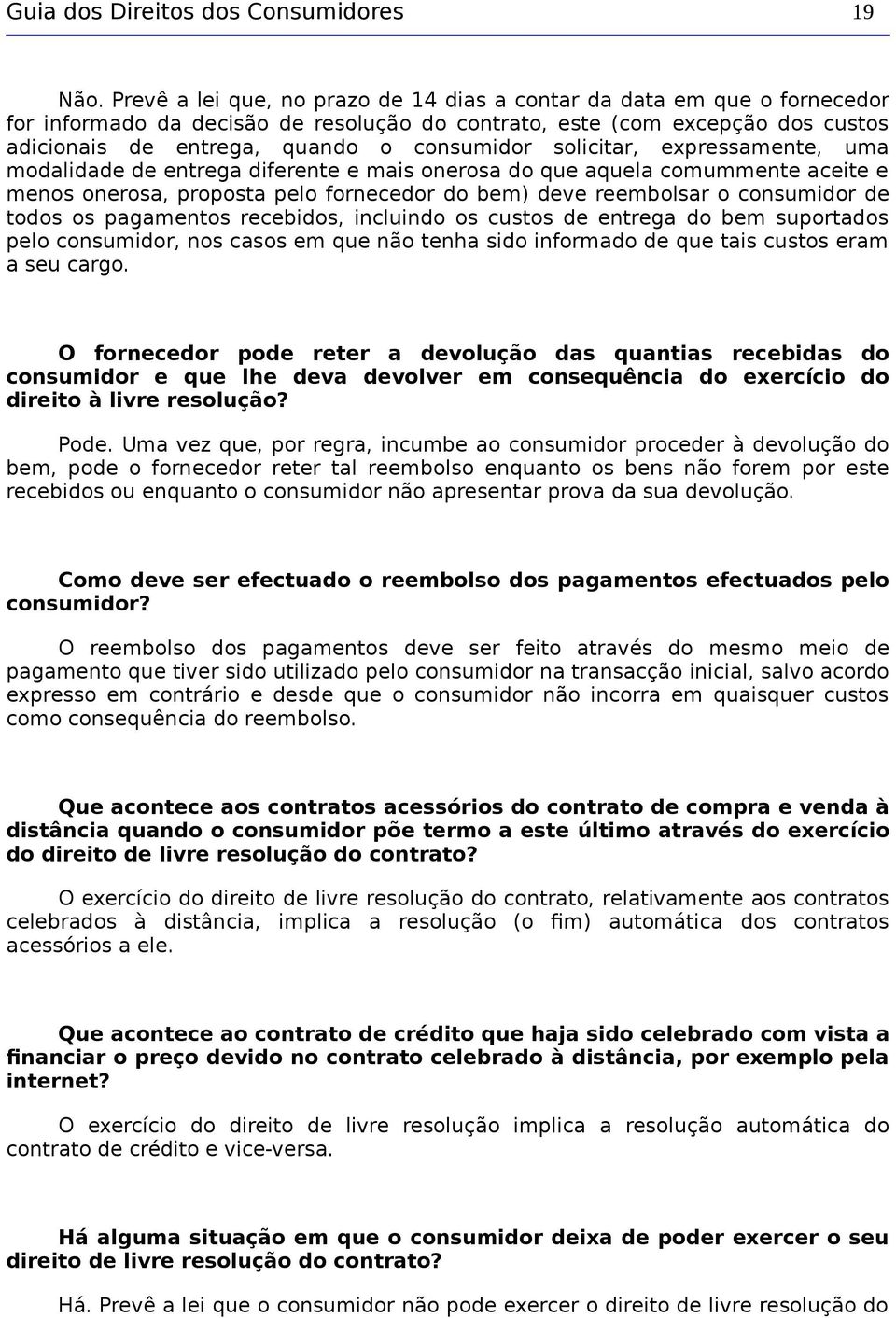 solicitar, expressamente, uma modalidade de entrega diferente e mais onerosa do que aquela comummente aceite e menos onerosa, proposta pelo fornecedor do bem) deve reembolsar o consumidor de todos os