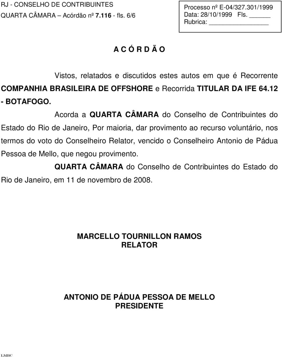 Acorda a QUARTA CÂMARA do Conselho de Contribuintes do Estado do Rio de Janeiro, Por maioria, dar provimento ao recurso voluntário, nos termos do voto do